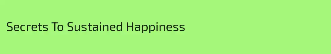 Secrets To Sustained Happiness